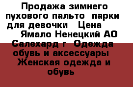 Продажа зимнего пухового пальто (парки) для девочки › Цена ­ 6 000 - Ямало-Ненецкий АО, Салехард г. Одежда, обувь и аксессуары » Женская одежда и обувь   